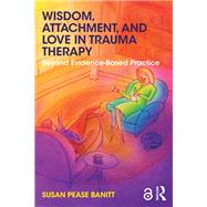 Wisdom, Attachment, and Love in Trauma Therapy by Pease Banitt, Susan, 9781138289758