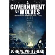 A Government of Wolves The Emerging American Police State by Whitehead, John W., 9781590799758