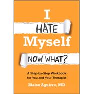 I Hate Myself. Now What? A Step-by-Step Workbook for You and Your Therapist by Aguirre, Blaise, 9781394389759