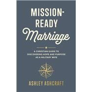 Mission-Ready Marriage A Christian Guide to Discovering Hope and Purpose as a Military Wife by Ashcraft, Ashley, 9781430089759