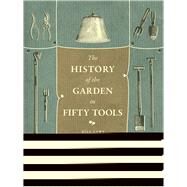 A History of the Garden in Fifty Tools by Laws, Bill, 9780226139760