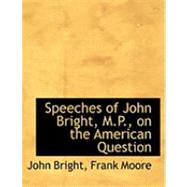 Speeches of John Bright, M.p., on the American Question by Bright, John; Moore, Frank, 9780554999760