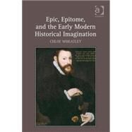 Epic, Epitome, and the Early Modern Historical Imagination by Wheatley,Chloe, 9780754669760