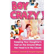 Boy Crazy! Keeping our Daughter's Feet on the Ground When Her Head is in the Clouds by Giannetti, Charlene C.; Sagarese, Margaret, 9780767919760