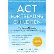 ACT for Treating Children The Essential Guide to Acceptance and Commitment Therapy for Kids by Black, Tamar D., 9781684039760