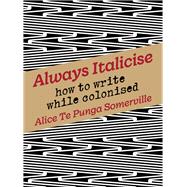 Always Italicise How to write while colonised by Te Punga Somerville, Alice, 9781869409760