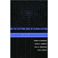 On the Cutting Edge of Globalization An Inquiry into American Elites by Rosenau, James N.; Earnest, David C.; Ferguson, Yale; Holsti, Ole R., 9780742539761