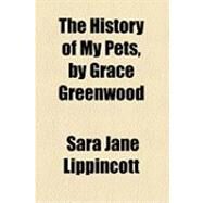 The History of My Pets, by Grace Greenwood by Lippincott, Sara Jane, 9781154519761