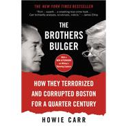 The Brothers Bulger How They Terrorized and Corrupted Boston for a Quarter Century by Carr, Howie, 9781455579761