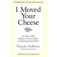 I Moved Your Cheese For Those Who Refuse to Live as Mice in Someone Else's Maze by Malhotra, Deepak, 9781609949761