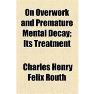 On Overwork and Premature Mental Decay by Routh, Charles Henry F., 9780217519762