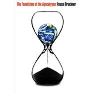 The Fanaticism of the Apocalypse Save the Earth, Punish Human Beings by Bruckner, Pascal; Rendall, Steven, 9780745669762