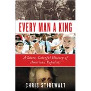Every Man a King A Short, Colorful History of American Populists by Stirewalt, Chris, 9781538729762