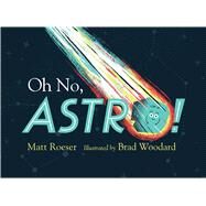 Oh No, Astro! by Roeser, Matt; Woodard, Brad, 9781481439763