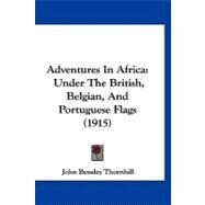 Adventures in Afric : Under the British, Belgian, and Portuguese Flags (1915) by Thornhill, John Bensley, 9781120139764