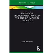 Education, Industrialization and the End of Empire in Singapore by Blackburn; Kevin, 9781138679764