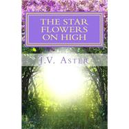 The Star Flowers on High by Aster, J. V., 9781502519764