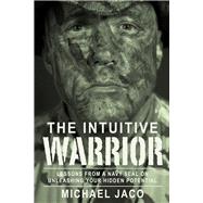 The Intuitive Warrior Lessons From A Navy SEAL On Unleashing Your Hidden Potential by Olsen, Brad; Jaco, Michael, 9781888729764