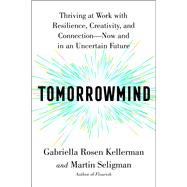 Tomorrowmind Thriving at Work with Resilience, Creativity, and ConnectionNow and in an Uncertain Future by Kellerman, Gabriella Rosen; Seligman, Martin E. P., 9781982159764