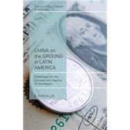 China on the Ground in Latin America Challenges for the Chinese and Impacts on the Region by Ellis, R. Evan, 9781137439765