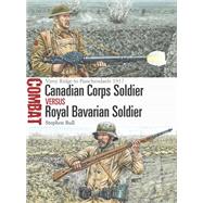 Canadian Corps Soldier Versus Royal Bavarian Soldier by Bull, Stephen; Hook, Adam, 9781472819765
