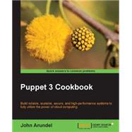 Puppet 3 Cookbook: Build Reliable, Scalable, Secure, and High-performance Systems to Fully Utilize the Power of Cloud Computing by Arundel, John, 9781782169765