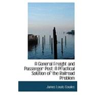 A General Freight and Passenger Post: A Practical Solution of the Railroad Problem by Cowles, James Lewis, 9780554799766