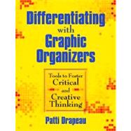 Differentiating with Graphic Organizers : Tools to Foster Critical and Creative Thinking by Patti Drapeau, 9781412959766