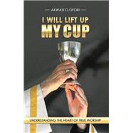 I Will Lift Up My Cup by Ofori, Akwasi O., 9781512709766