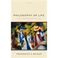 Philosophy of Life German Lebensphilosophie 1870-1920 by Beiser, Frederick C., 9780192899767