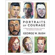 Portraits of Courage by BUSH, GEORGE W.; BUSH, LAURA, 9780804189767