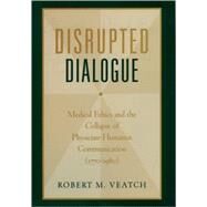 Disrupted Dialogue Medical Ethics and the Collapse of Physician-Humanist Communication (1770-1980) by Veatch, Robert M., 9780195169768