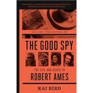 The Good Spy The Life and Death of Robert Ames by Bird, Kai, 9780307889768