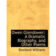 Owen Glendower : A Dramatic Biography, and Other Poems by Williams, Rowland, 9780559039768