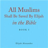 All Muslims Shall Be Saved by Elijah in the Bible by Elijah Alexander, 9781796099768