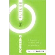 Powering the Future A Scientist's Guide to Energy Independence by Botkin, Daniel B., 9780137049769
