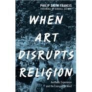 When Art Disrupts Religion Aesthetic Experience and the Evangelical Mind by Francis, Philip S.; Balmer, Randall, 9780190279769