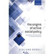The Origins of Active Social Policy Labour Market and Childcare Policies in a Comparative Perspective by Bonoli, Giuliano, 9780199669769