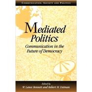 Mediated Politics: Communication in the Future of Democracy by Edited by W. Lance Bennett , Robert M. Entman, 9780521789769