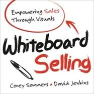 Whiteboard Selling Empowering Sales Through Visuals by Sommers, Corey; Jenkins, David, 9781118379769