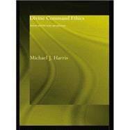 Divine Command Ethics: Jewish and Christian Perspectives by Harris,Michael J., 9781138869769