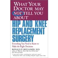 WHAT YOUR DOCTOR MAY NOT TELL YOU ABOUT (TM): HIP AND KNEE REPLACEMENT SURGERY Everything You Need to Know to Make the Right Decisions by Grelsamer, Ronald P., 9780446679770