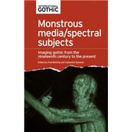 Monstrous media/spectral subjects Imaging Gothic from the nineteenth century to the present by Botting, Fred; Spooner, Catherine, 9780719089770
