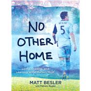 No Other Home Living, Leading, and Learning What Matters Most by Besler, Matt; Regan, Patrick, 9781449479770