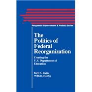 Politics of Federal Reorganization : Creating the U. S. Department of Education by Beryl A. Radin; W. D. Howley, 9780080339771