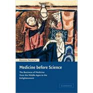 Medicine before Science: The Business of Medicine from the Middle Ages to the Enlightenment by Roger French, 9780521809771