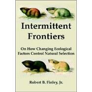 Intermittent Frontiers : On How Changing Ecological Factors Control Natural Selection by Finley, Robert B., 9780974959771
