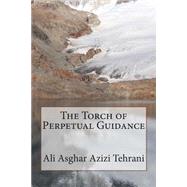 The Torch of Perpetual Guidance by Tehrani, Ali Asghar Azizi, 9781502519771
