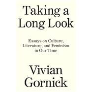 Taking A Long Look Essays on Culture, Literature and Feminism in Our Time by Gornick, Vivian, 9781788739771