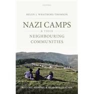Nazi Camps and their Neighbouring Communities History, Memory, and Memorialization by Whatmore-thomson, Helen J., 9780198789772